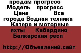 продам прогресс 4 › Модель ­ прогресс 4 › Цена ­ 40 000 - Все города Водная техника » Катера и моторные яхты   . Кабардино-Балкарская респ.